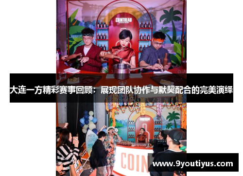 大连一方精彩赛事回顾：展现团队协作与默契配合的完美演绎