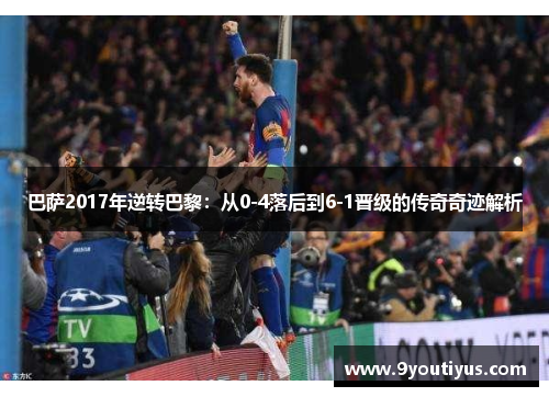 巴萨2017年逆转巴黎：从0-4落后到6-1晋级的传奇奇迹解析