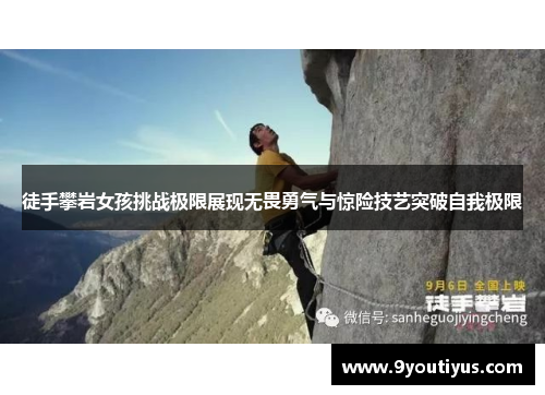 徒手攀岩女孩挑战极限展现无畏勇气与惊险技艺突破自我极限 徒手攀岩女孩挑战极限展现无畏勇气与惊险技艺突破自我极限