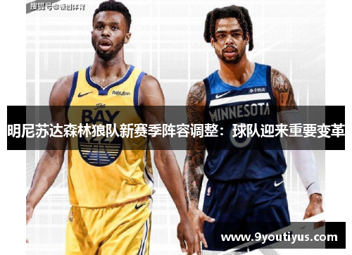 明尼苏达森林狼队新赛季阵容调整:球队迎来重要变革 明尼苏达森林狼队新赛季阵容调整:球队迎来重要变革