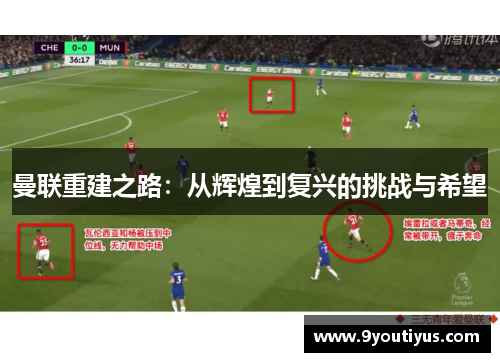 曼联重建之路:从辉煌到复兴的挑战与希望 曼联重建之路:从辉煌到复兴的挑战与希望