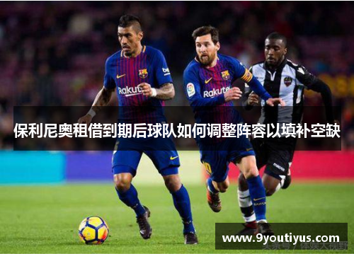 保利尼奥租借到期后球队如何调整阵容以填补空缺