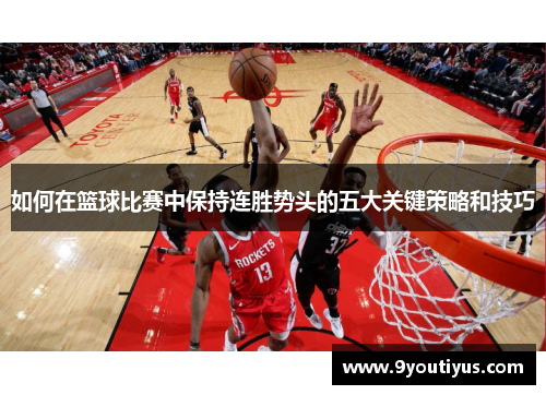 如何在篮球比赛中保持连胜势头的五大关键策略和技巧 如何在篮球比赛中保持连胜势头的五大关键策略和技巧