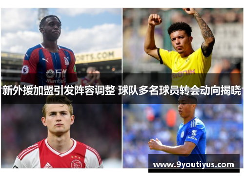 新外援加盟引发阵容调整 球队多名球员转会动向揭晓 新外援加盟引发阵容调整 球队多名球员转会动向揭晓