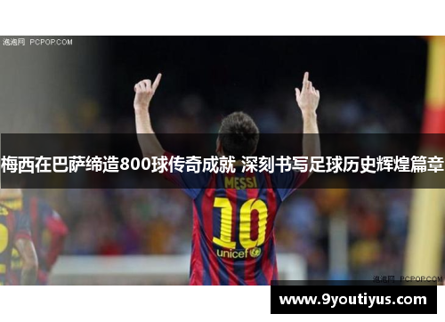梅西在巴萨缔造800球传奇成就 深刻书写足球历史辉煌篇章 梅西在巴萨缔造800球传奇成就 深刻书写足球历史辉煌篇章