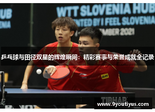 乒乓球与田径双星的辉煌瞬间:精彩赛事与荣誉成就全记录 乒乓球与田径双星的辉煌瞬间:精彩赛事与荣誉成就全记录