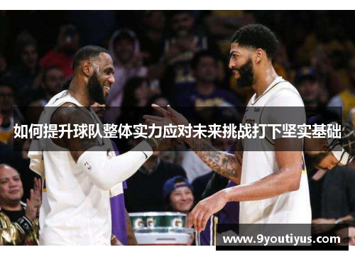 如何提升球队整体实力应对未来挑战打下坚实基础