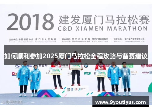 如何顺利参加2025厦门马拉松全程攻略与备赛建议 如何顺利参加2025厦门马拉松全程攻略与备赛建议
