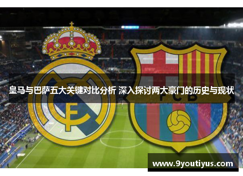 皇马与巴萨五大关键对比分析 深入探讨两大豪门的历史与现状 皇马与巴萨五大关键对比分析 深入探讨两大豪门的历史与现状