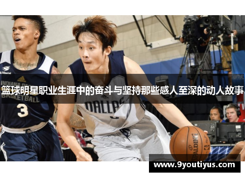 篮球明星职业生涯中的奋斗与坚持那些感人至深的动人故事