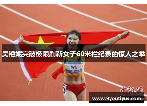吴艳妮突破极限刷新女子60米栏纪录的惊人之举 吴艳妮突破极限刷新女子60米栏纪录的惊人之举