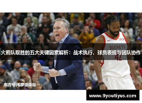 火箭队取胜的五大关键因素解析:战术执行、球员表现与团队协作 火箭队取胜的五大关键因素解析:战术执行、球员表现与团队协作