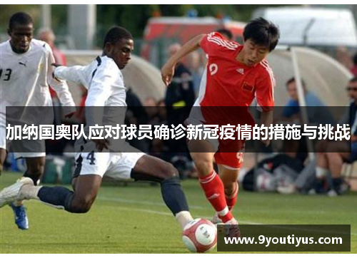 加纳国奥队应对球员确诊新冠疫情的措施与挑战