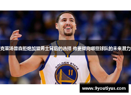 克莱汤普森拒绝加盟勇士背后的选择 他更倾向哪些球队的未来潜力 克莱汤普森拒绝加盟勇士背后的选择 他更倾向哪些球队的未来潜力
