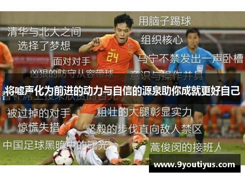 将嘘声化为前进的动力与自信的源泉助你成就更好自己 将嘘声化为前进的动力与自信的源泉助你成就更好自己