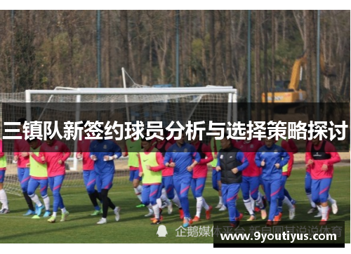 三镇队新签约球员分析与选择策略探讨 三镇队新签约球员分析与选择策略探讨