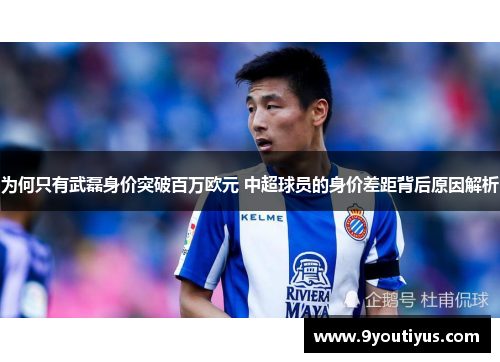 为何只有武磊身价突破百万欧元 中超球员的身价差距背后原因解析 为何只有武磊身价突破百万欧元 中超球员的身价差距背后原因解析