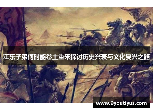 江东子弟何时能卷土重来探讨历史兴衰与文化复兴之路 江东子弟何时能卷土重来探讨历史兴衰与文化复兴之路