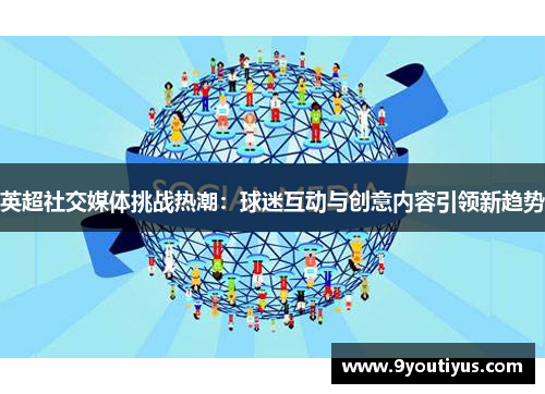 英超社交媒体挑战热潮:球迷互动与创意内容引领新趋势 英超社交媒体挑战热潮:球迷互动与创意内容引领新趋势