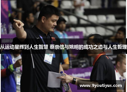 从运动星辉到人生智慧 蔡崇信与姚明的成功之道与人生哲理 从运动星辉到人生智慧 蔡崇信与姚明的成功之道与人生哲理