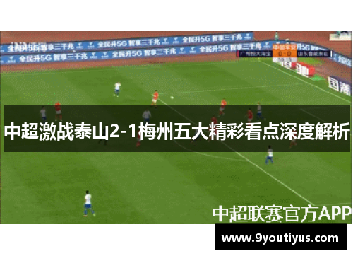 中超激战泰山2-1梅州五大精彩看点深度解析