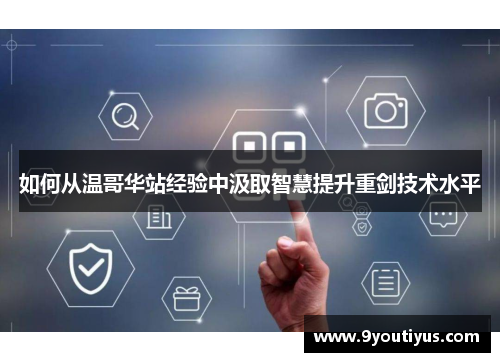 如何从温哥华站经验中汲取智慧提升重剑技术水平 如何从温哥华站经验中汲取智慧提升重剑技术水平