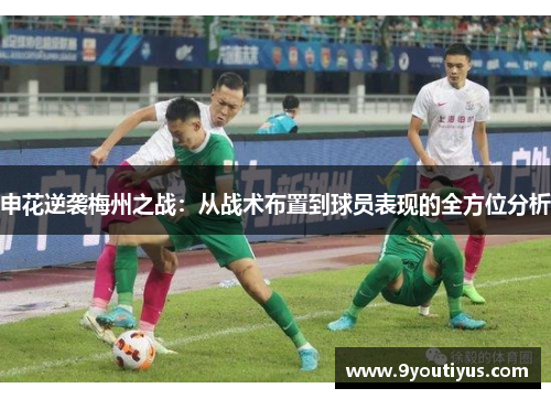 申花逆袭梅州之战:从战术布置到球员表现的全方位分析 申花逆袭梅州之战:从战术布置到球员表现的全方位分析