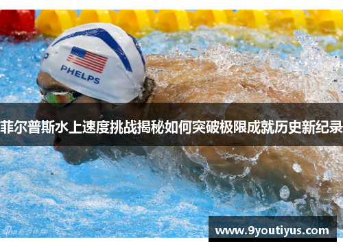 菲尔普斯水上速度挑战揭秘如何突破极限成就历史新纪录 菲尔普斯水上速度挑战揭秘如何突破极限成就历史新纪录