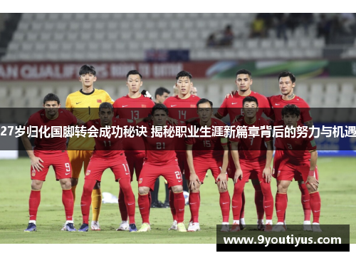 27岁归化国脚转会成功秘诀 揭秘职业生涯新篇章背后的努力与机遇 27岁归化国脚转会成功秘诀 揭秘职业生涯新篇章背后的努力与机遇