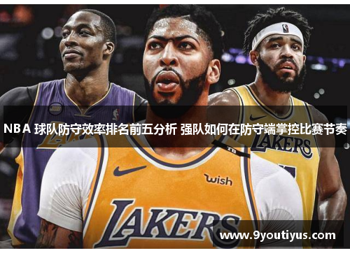 NBA 球队防守效率排名前五分析 强队如何在防守端掌控比赛节奏 NBA 球队防守效率排名前五分析 强队如何在防守端掌控比赛节奏