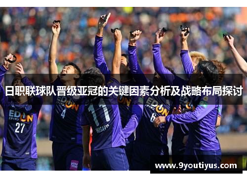 日职联球队晋级亚冠的关键因素分析及战略布局探讨