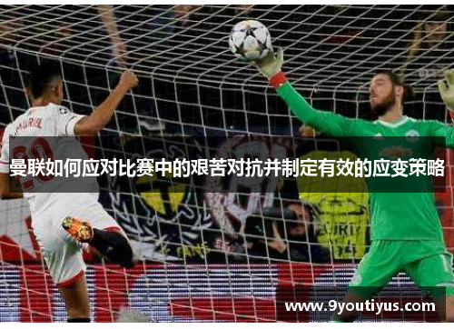 曼联如何应对比赛中的艰苦对抗并制定有效的应变策略