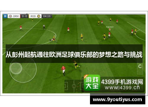 从彭州起航通往欧洲足球俱乐部的梦想之路与挑战 从彭州起航通往欧洲足球俱乐部的梦想之路与挑战