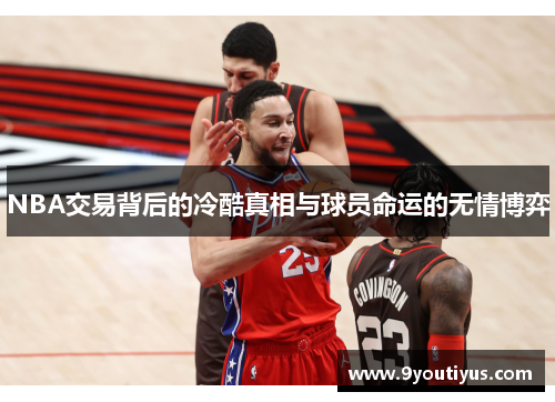 NBA交易背后的冷酷真相与球员命运的无情博弈 NBA交易背后的冷酷真相与球员命运的无情博弈