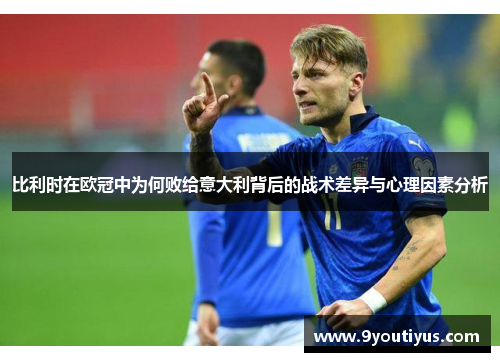 比利时在欧冠中为何败给意大利背后的战术差异与心理因素分析 比利时在欧冠中为何败给意大利背后的战术差异与心理因素分析