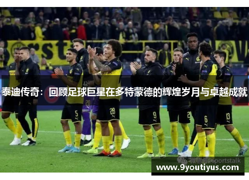 泰迪传奇：回顾足球巨星在多特蒙德的辉煌岁月与卓越成就