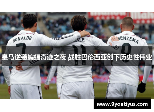 皇马逆袭蝙蝠奇迹之夜 战胜巴伦西亚创下历史性伟业 皇马逆袭蝙蝠奇迹之夜 战胜巴伦西亚创下历史性伟业