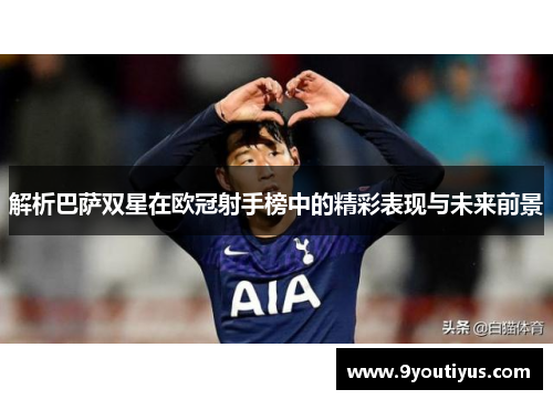 解析巴萨双星在欧冠射手榜中的精彩表现与未来前景