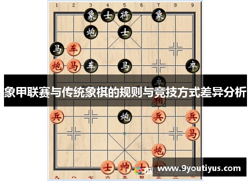 象甲联赛与传统象棋的规则与竞技方式差异分析 象甲联赛与传统象棋的规则与竞技方式差异分析