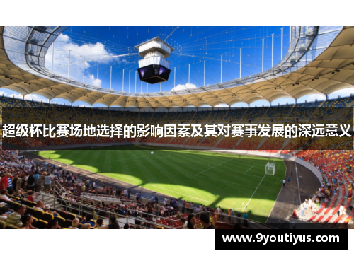 超级杯比赛场地选择的影响因素及其对赛事发展的深远意义 超级杯比赛场地选择的影响因素及其对赛事发展的深远意义