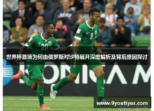 世界杯首场为何由俄罗斯对沙特展开深度解析及背后原因探讨