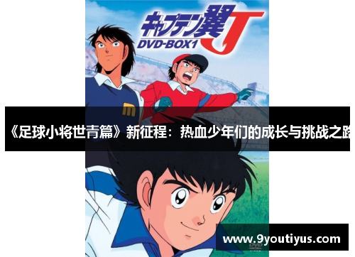《足球小将世青篇》新征程:热血少年们的成长与挑战之路 《足球小将世青篇》新征程:热血少年们的成长与挑战之路
