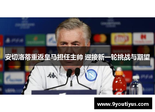 安切洛蒂重返皇马担任主帅 迎接新一轮挑战与期望 安切洛蒂重返皇马担任主帅 迎接新一轮挑战与期望