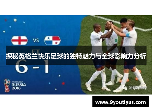 探秘英格兰快乐足球的独特魅力与全球影响力分析