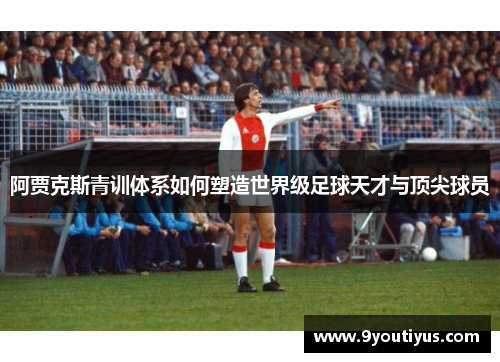 阿贾克斯青训体系如何塑造世界级足球天才与顶尖球员