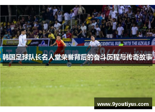 韩国足球队长名人堂荣誉背后的奋斗历程与传奇故事 韩国足球队长名人堂荣誉背后的奋斗历程与传奇故事