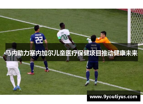 马内助力塞内加尔儿童医疗保健项目推动健康未来 马内助力塞内加尔儿童医疗保健项目推动健康未来