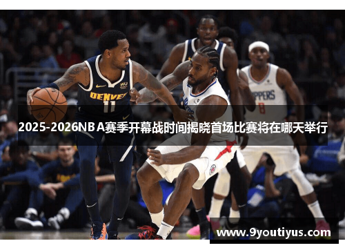 2025-2026NBA赛季开幕战时间揭晓首场比赛将在哪天举行