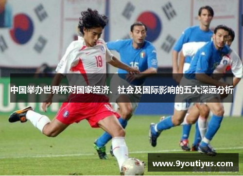 中国举办世界杯对国家经济、社会及国际影响的五大深远分析