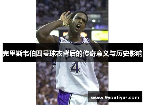 克里斯韦伯四号球衣背后的传奇意义与历史影响